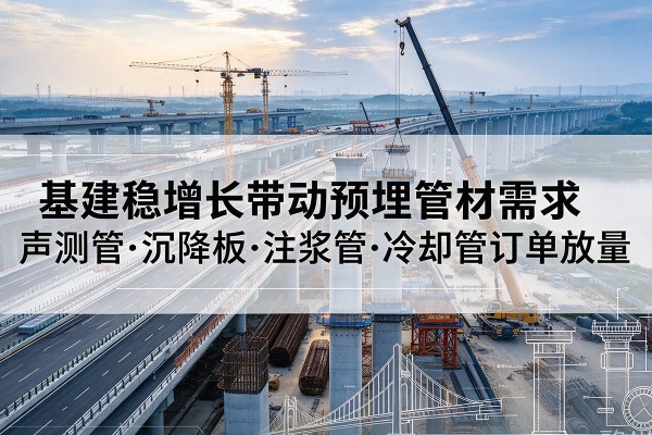 荣成基建稳增长带动预埋监测管材需求,声测管、沉降板、注浆管订单持续放量