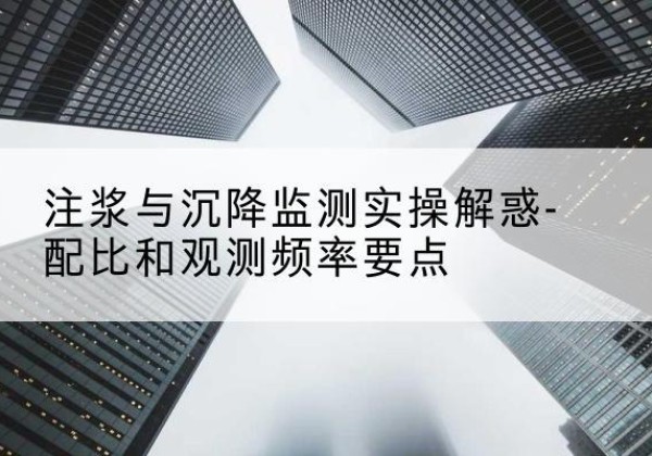 荣成水泥浆配比不当会不会造成注浆管堵管？-注浆与沉降监测实操解惑-配比和观测频率要点